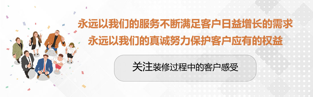 堅(jiān)持兩個(gè)永遠(yuǎn)，關(guān)注裝修過(guò)程中的客戶感受。